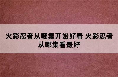 火影忍者从哪集开始好看 火影忍者从哪集看最好